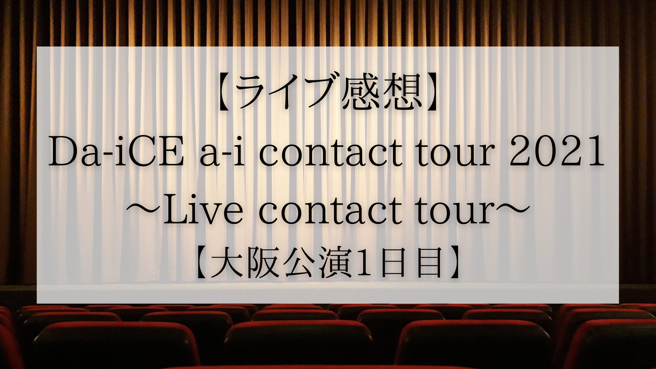 ライブ感想】Da-iCE a-i contact tour 2021 ~Live contact tour~【大阪